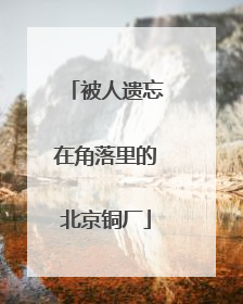 被人遗忘在角落里的北京铜厂